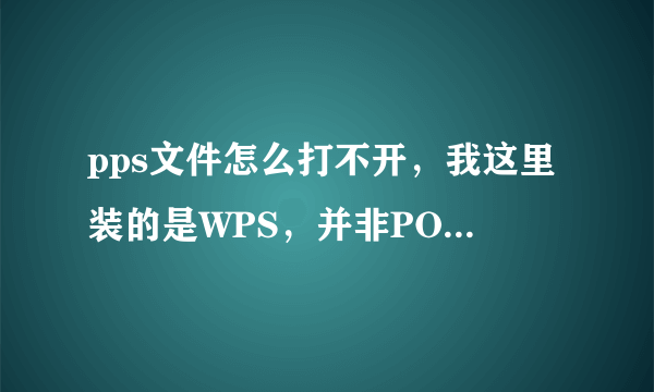 pps文件怎么打不开，我这里装的是WPS，并非POWERPOINT？