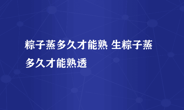 粽子蒸多久才能熟 生粽子蒸多久才能熟透