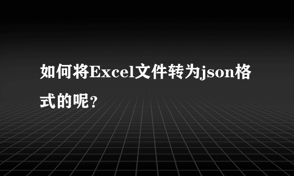 如何将Excel文件转为json格式的呢？