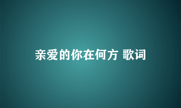 亲爱的你在何方 歌词