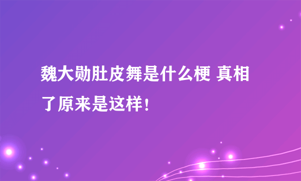 魏大勋肚皮舞是什么梗 真相了原来是这样！