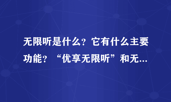 无限听是什么？它有什么主要功能？“优享无限听”和无限听有什么区别？