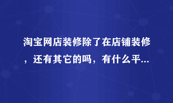 淘宝网店装修除了在店铺装修，还有其它的吗，有什么平台装修更方便的吗？要用哪个好呢，350怎么样？