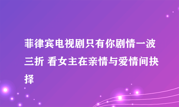 菲律宾电视剧只有你剧情一波三折 看女主在亲情与爱情间抉择