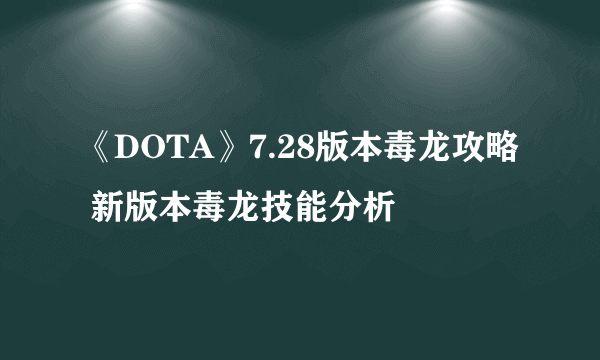 《DOTA》7.28版本毒龙攻略 新版本毒龙技能分析