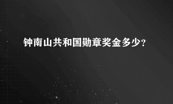 钟南山共和国勋章奖金多少？