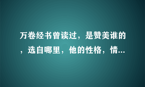 万卷经书曾读过，是赞美谁的，选自哪里，他的性格，情节？拜托