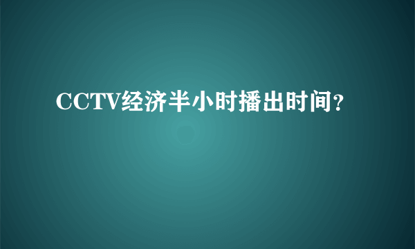 CCTV经济半小时播出时间？