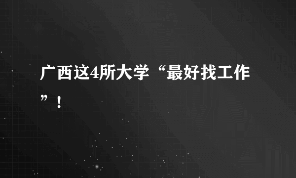 广西这4所大学“最好找工作”!