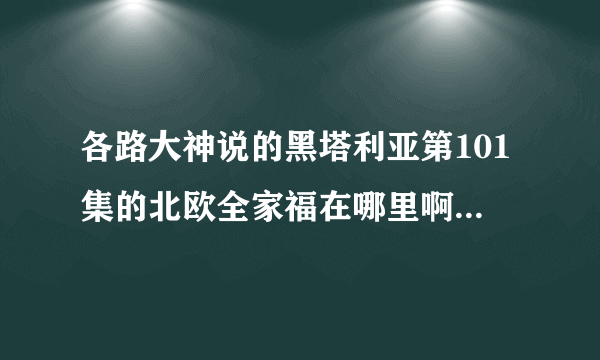 各路大神说的黑塔利亚第101集的北欧全家福在哪里啊？b站为什么没有？