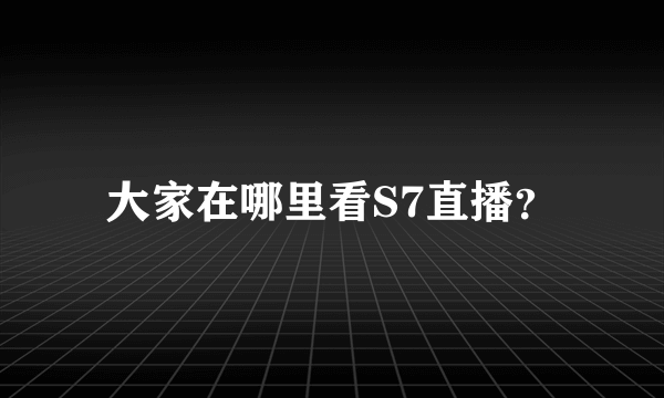 大家在哪里看S7直播？