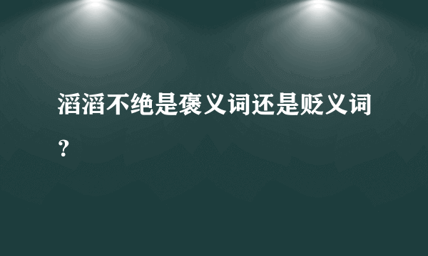 滔滔不绝是褒义词还是贬义词？