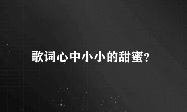 歌词心中小小的甜蜜？