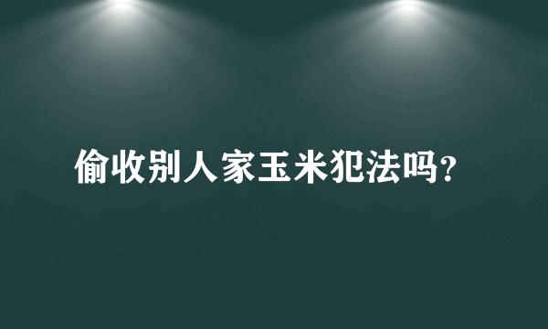 偷收别人家玉米犯法吗？