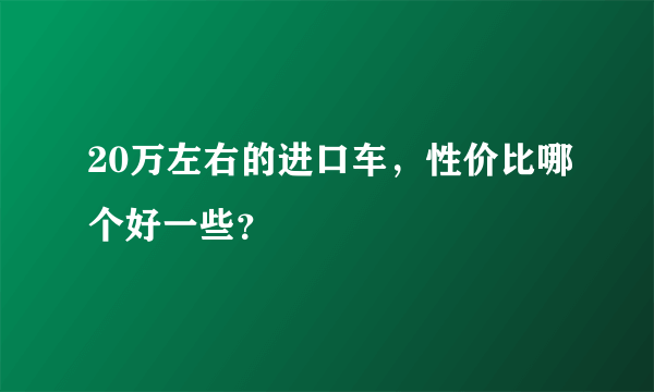 20万左右的进口车，性价比哪个好一些？