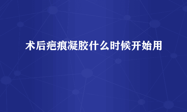 术后疤痕凝胶什么时候开始用