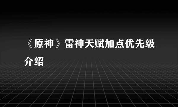 《原神》雷神天赋加点优先级介绍