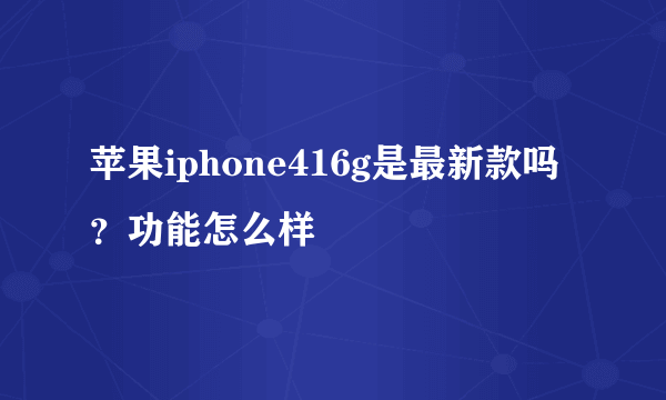 苹果iphone416g是最新款吗？功能怎么样