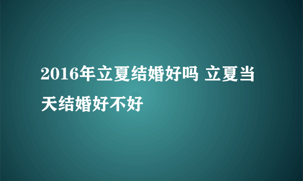 2016年立夏结婚好吗 立夏当天结婚好不好