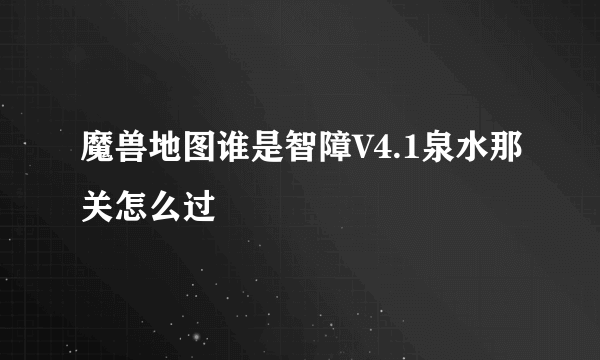 魔兽地图谁是智障V4.1泉水那关怎么过