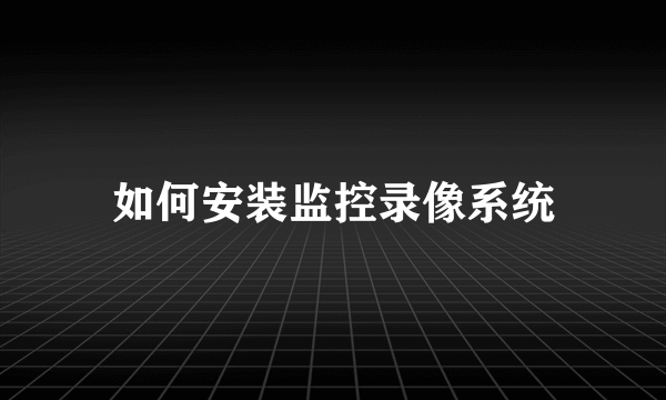 如何安装监控录像系统