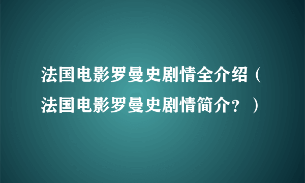 法国电影罗曼史剧情全介绍（法国电影罗曼史剧情简介？）