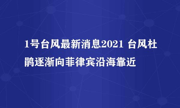 1号台风最新消息2021 台风杜鹃逐渐向菲律宾沿海靠近