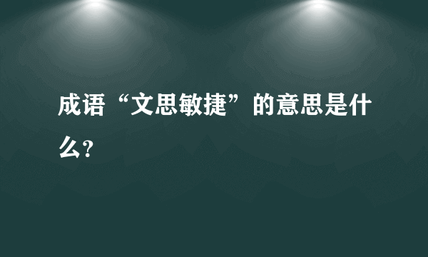 成语“文思敏捷”的意思是什么？