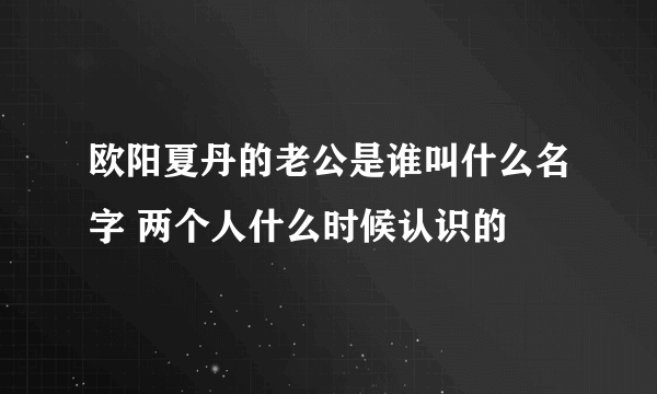 欧阳夏丹的老公是谁叫什么名字 两个人什么时候认识的