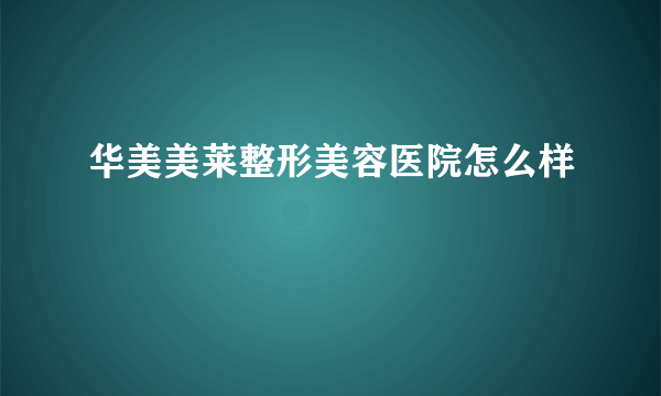 华美美莱整形美容医院怎么样