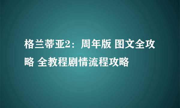 格兰蒂亚2：周年版 图文全攻略 全教程剧情流程攻略