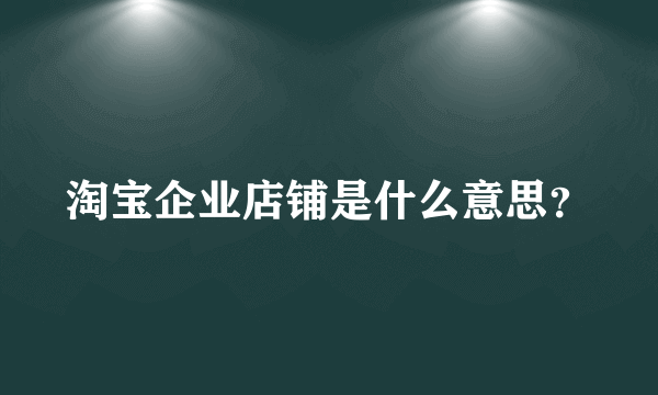 淘宝企业店铺是什么意思？