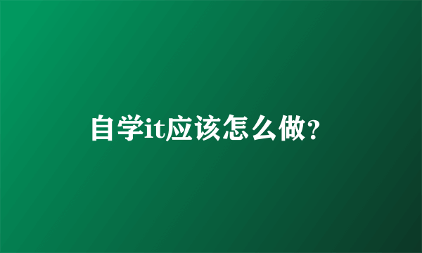 自学it应该怎么做？