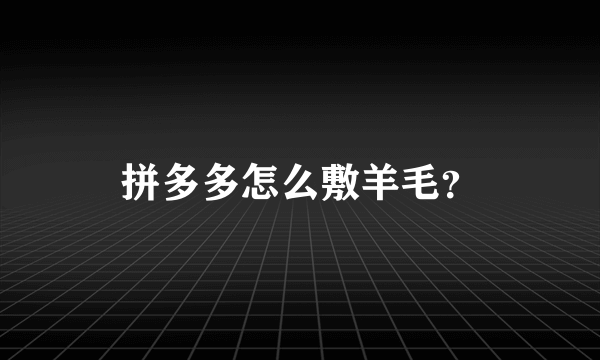 拼多多怎么敷羊毛？