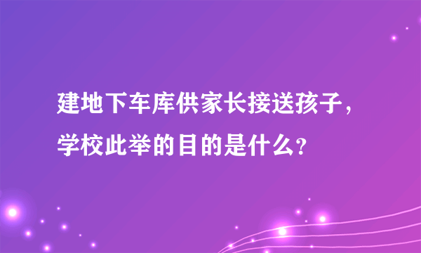 建地下车库供家长接送孩子，学校此举的目的是什么？