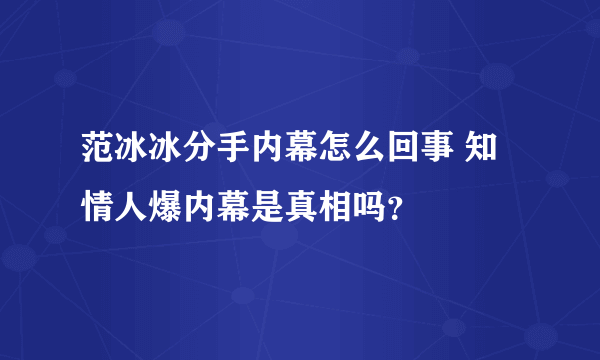 范冰冰分手内幕怎么回事 知情人爆内幕是真相吗？