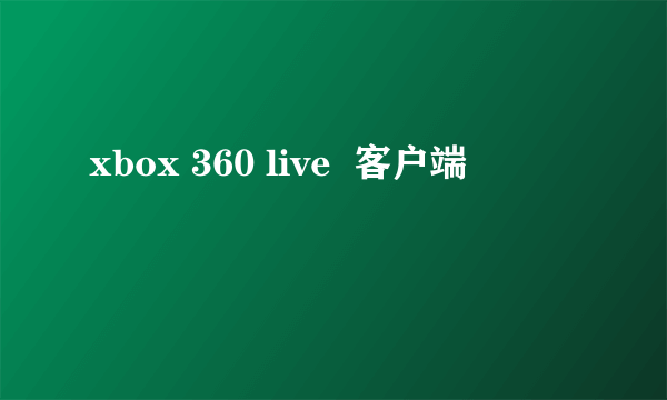 xbox 360 live  客户端