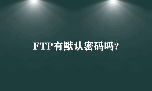 FTP有默认密码吗?