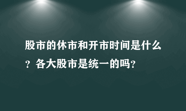 股市的休市和开市时间是什么？各大股市是统一的吗？