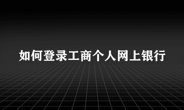 如何登录工商个人网上银行