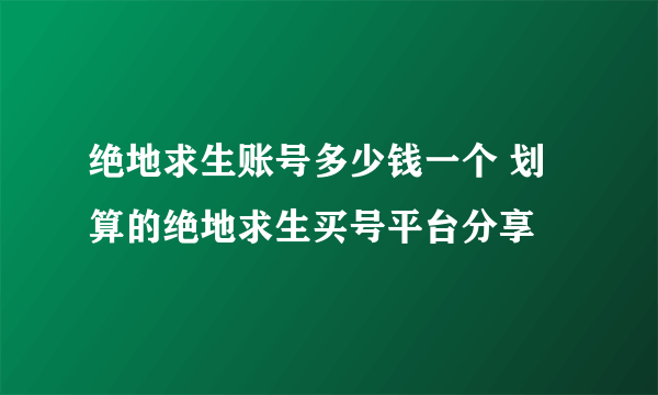 绝地求生账号多少钱一个 划算的绝地求生买号平台分享