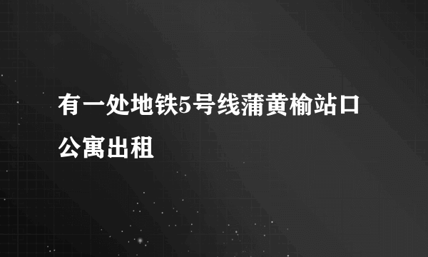 有一处地铁5号线蒲黄榆站口公寓出租