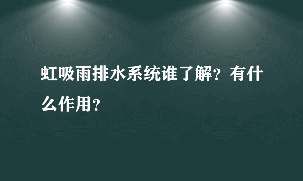 虹吸雨排水系统谁了解？有什么作用？