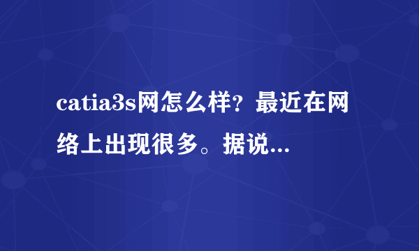 catia3s网怎么样？最近在网络上出现很多。据说是一群在职设计爱好者建造的，是真的吗？