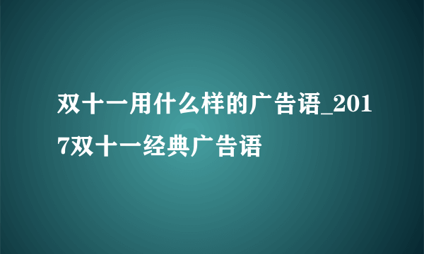 双十一用什么样的广告语_2017双十一经典广告语