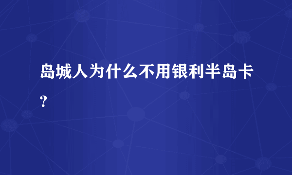 岛城人为什么不用银利半岛卡？