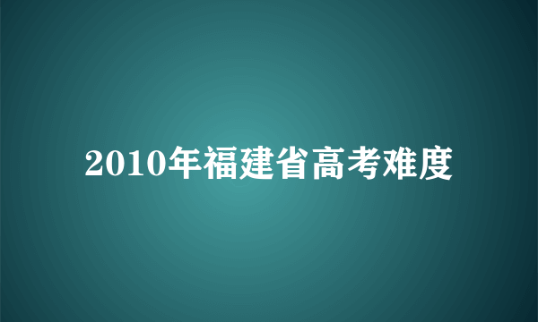 2010年福建省高考难度