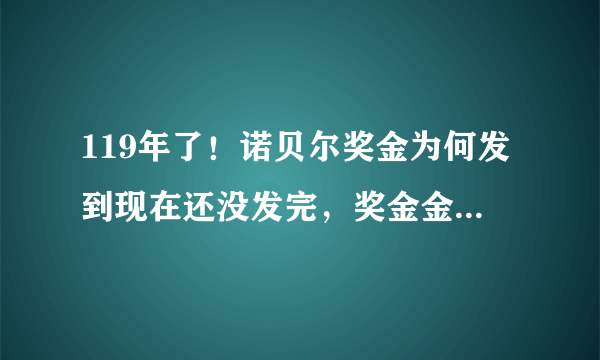 119年了！诺贝尔奖金为何发到现在还没发完，奖金金额还逐年增加了呢？