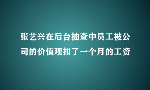 张艺兴在后台抽查中员工被公司的价值观扣了一个月的工资