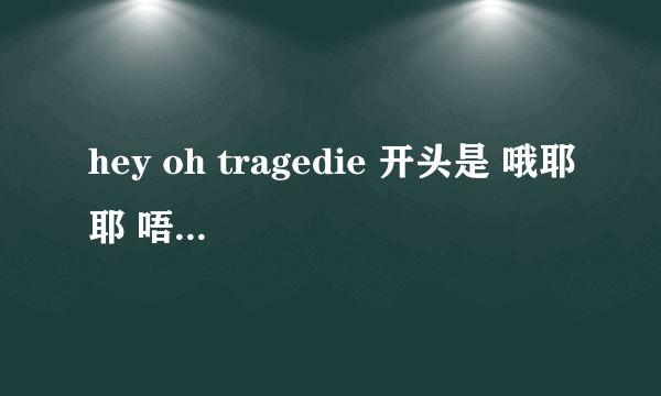 hey oh tragedie 开头是 哦耶耶 唔唔唔~的版本MP3哪里可以找到？